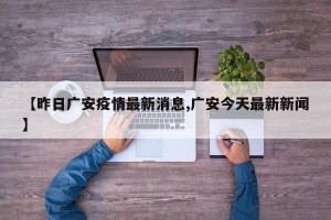 【昨日广安疫情最新消息,广安今天最新新闻】