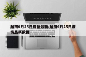 越南9月25日疫情最新:越南9月25日疫情最新数据