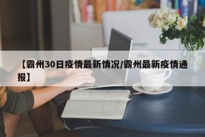 【霸州30日疫情最新情况/霸州最新疫情通报】