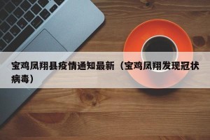 宝鸡凤翔县疫情通知最新（宝鸡凤翔发现冠状病毒）
