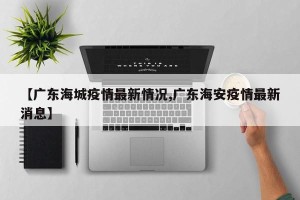 【广东海城疫情最新情况,广东海安疫情最新消息】