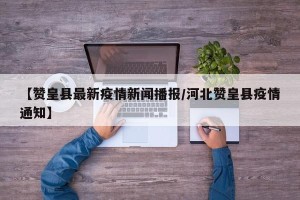 【赞皇县最新疫情新闻播报/河北赞皇县疫情通知】