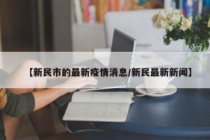【新民市的最新疫情消息/新民最新新闻】