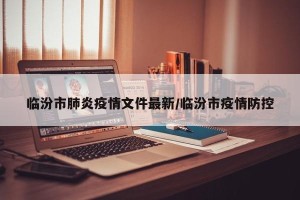 临汾市肺炎疫情文件最新/临汾市疫情防控