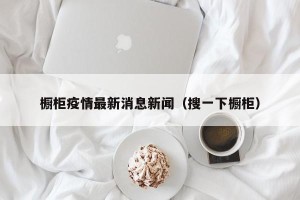 橱柜疫情最新消息新闻（搜一下橱柜）